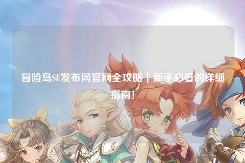 冒险岛SF发布网官网全攻略|新手必看的详细指南!