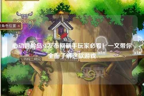 心动冒险岛SF发布网新手玩家必看!一文带你全面了解这款游戏