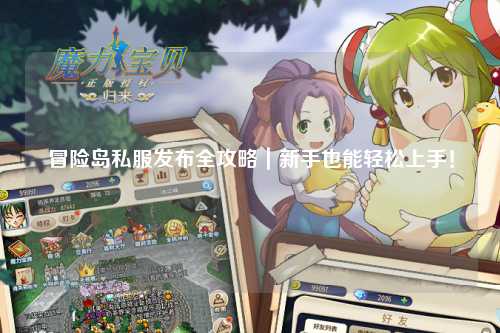 冒险岛私服发布全攻略|新手也能轻松上手!
